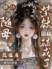 娇娇随母改嫁后：禁欲世子破戒了章节列表