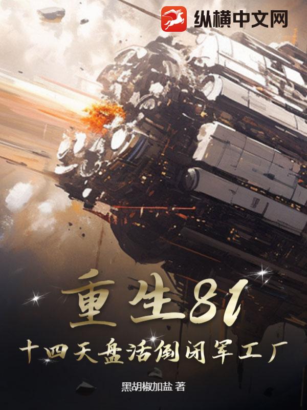 重生81：十四天盘活倒闭军工厂章节列表