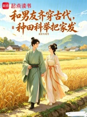 和男友齐穿古代，种田科举把家发章节列表