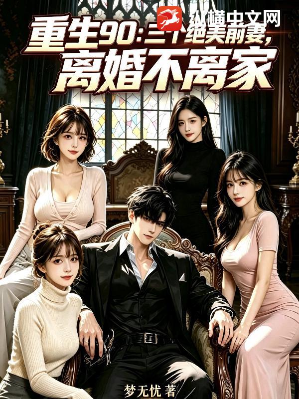 重生90：三个绝美前妻，离婚不离家章节列表