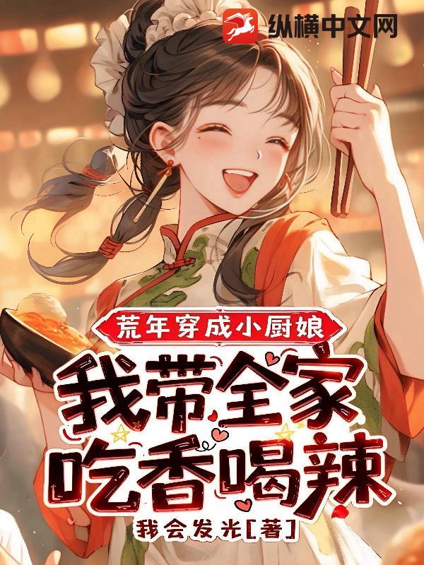 荒年穿成小厨娘，我带全家吃香喝辣章节列表