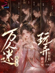 万人迷真千金，玩弄权臣们被亲哭章节列表