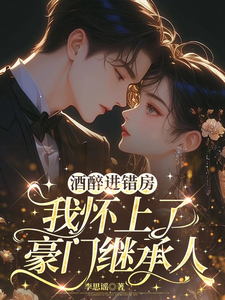 酒醉进错房，我怀上了豪门继承人章节列表