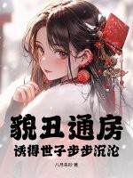 貌丑通房，诱得世子步步沉沦章节列表