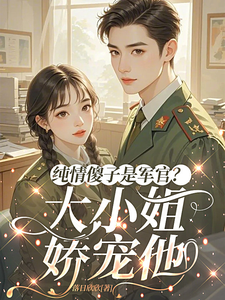 纯情傻子是军官？大小姐娇宠他章节列表