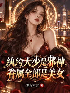 纨绔大少是邪神，眷属全部是美女章节列表