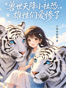 兽世天降小社恐，雄性们爱惨了章节列表