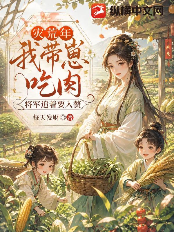 灾荒年我带崽吃肉，将军追着要入赘章节列表