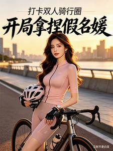 打卡双人骑行圈，开局拿捏假名媛章节列表
