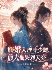 赐婚大理寺少卿，前夫他哭到天亮章节列表