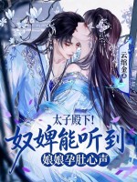 太子殿下！奴婢能听到娘娘孕肚心声章节列表