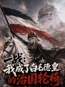 一战：我成了白毛德皇的治国轮椅章节列表