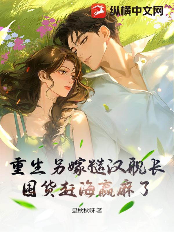 重生另嫁糙汉舰长，囤货赶海赢麻了章节列表