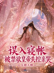 误入寝帐，被禁欲皇帝失控亲哭章节列表