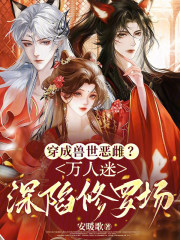 穿成兽世恶雌？万人迷深陷修罗场章节列表