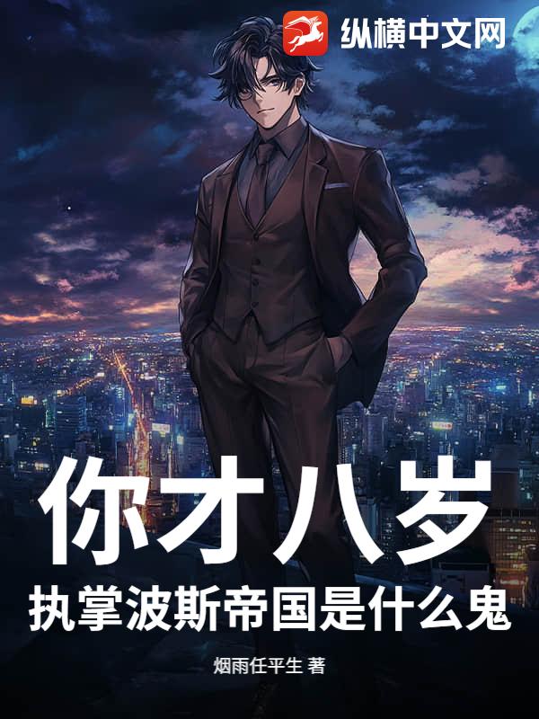 你才八岁，执掌波斯帝国是什么鬼？章节列表