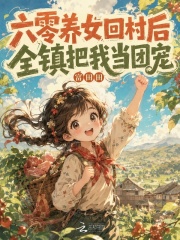 六零养女回村后，全镇把我当团宠章节列表