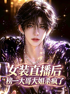 女装直播后，榜一大哥大姐杀疯了章节列表