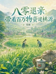 八零退亲，带着百万物资建桃源章节列表