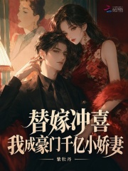 替嫁冲喜，我成豪门千亿小娇妻章节列表