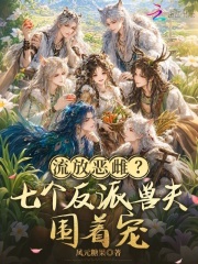 流放恶雌？七个反派兽夫围着宠章节列表