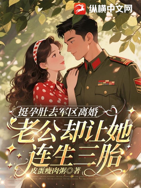 挺孕肚去军区离婚，老公却让她连生三胎章节列表