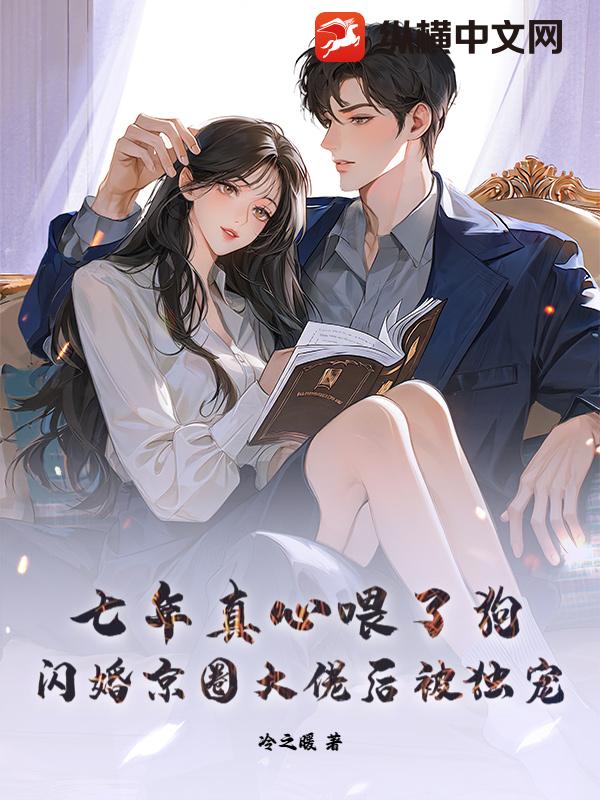 七年真心喂了狗，闪婚京圈大佬后被独宠章节列表