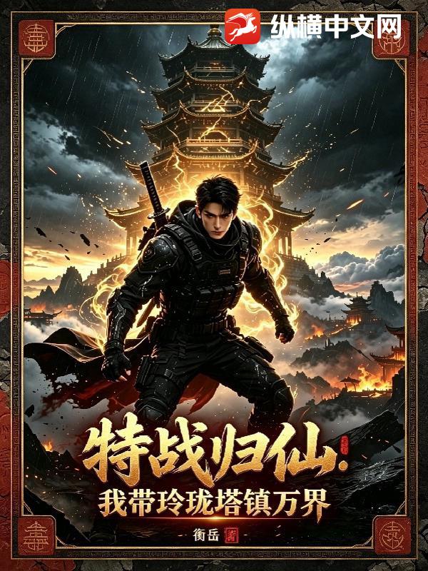 特战归仙：我带玲珑塔镇万界章节列表