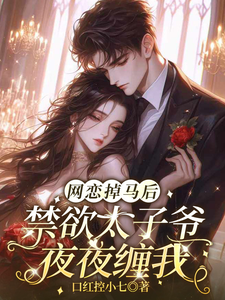 网恋掉马后，禁欲太子爷夜夜缠我章节列表