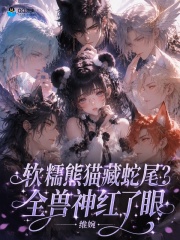 软糯熊猫藏蛇尾？全兽神红了眼章节列表