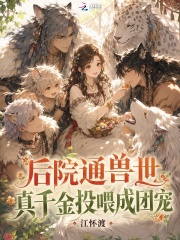 后院通兽世，真千金投喂成团宠章节列表