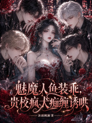 魅魔人鱼装乖，贵校疯犬痴缠诱哄章节列表