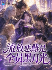流放恶雌是全员黑月光章节列表