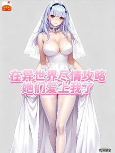 在异世界尽情攻略，她们爱上我了章节列表