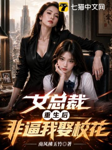 女总裁重生后，非逼我娶校花章节列表