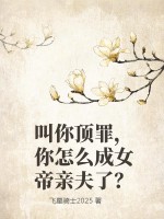 叫你顶罪，你怎么成女帝亲夫了？章节列表