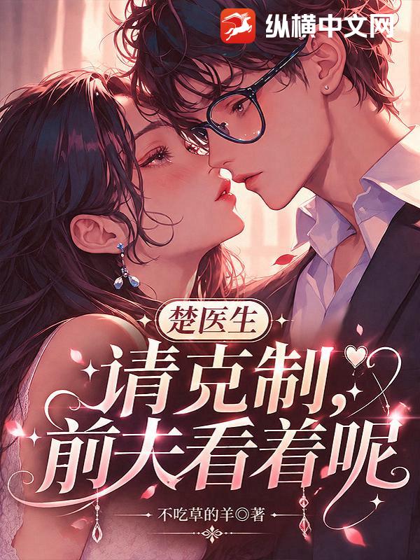 楚医生请克制，前夫看着呢章节列表