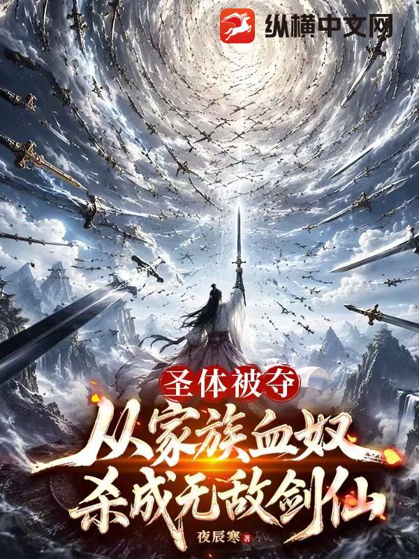 圣体被夺，从家族血奴杀成无敌剑仙章节列表