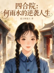 四合院：何雨水的逆袭人生章节列表