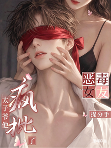 恶毒女友提分手，太子爷他疯批了章节列表