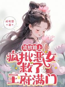 流放路上，疯批恶女救了王府满门章节列表