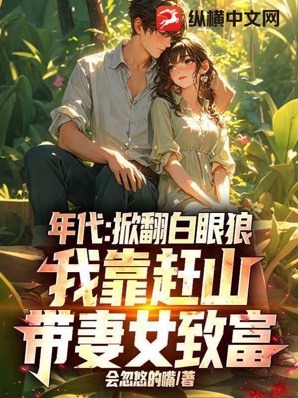 年代：掀翻白眼狼，我靠赶山带妻女致富章节列表