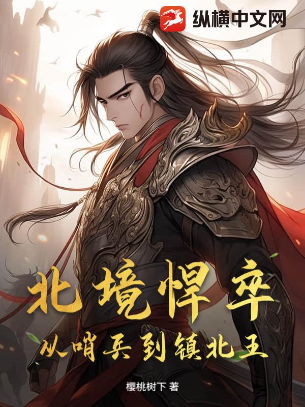 北境悍卒，从哨兵到镇北王章节列表