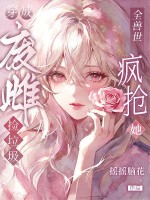 穿成废雌捡垃圾，全兽世疯抢她章节列表