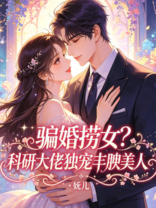 骗婚捞女？科研大佬独宠丰腴美人章节列表