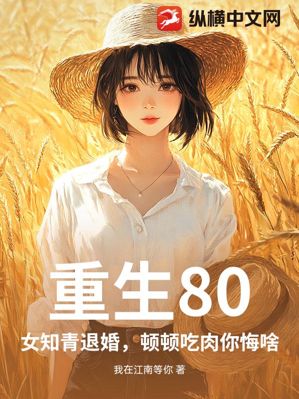 重生80：女知青退婚，顿顿吃肉你悔啥章节列表