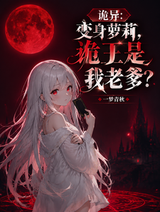 诡异：变身萝莉，诡王是我老爹？章节列表