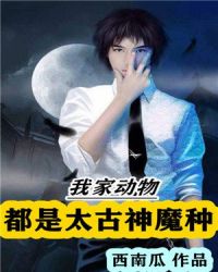 我家动物都是太古神魔种章节列表