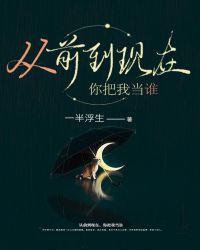 从前到现在，你把我当谁章节列表