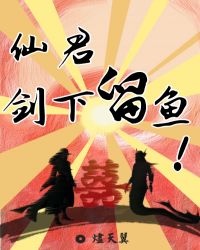 仙君！剑下留鱼！章节列表